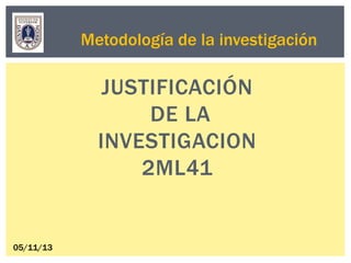 Metodología de la investigación

JUSTIFICACIÓN
DE LA
INVESTIGACION
2ML41

05/11/13

 