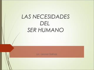 LAS NECESIDADES
DEL
SER HUMANO
Lic. Leonor Salinas
 
