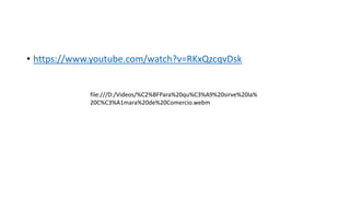 • https://www.youtube.com/watch?v=RKxQzcqvDsk
file:///D:/Videos/%C2%BFPara%20qu%C3%A9%20sirve%20la%
20C%C3%A1mara%20de%20Comercio.webm
 