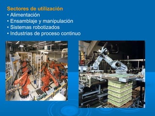 Sectores de utilización:
• Alimentación
• Ensamblaje y manipulación
• Sistemas robotizados
• Industrias de proceso continuo
 