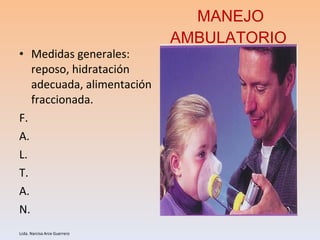 MANEJO AMBULATORIO  Medidas generales: reposo, hidratación adecuada, alimentación fraccionada.  F. A. L. T. A.  N.  Lcda. Narcisa Arce Guerrero 