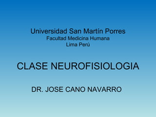 Universidad San Martín Porres Facultad Medicina Humana Lima Pe rú CLASE NEUROFISIOLOGIA DR. JOSE CANO NAVARRO 