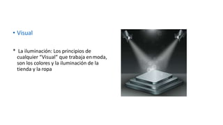 • Visual
* La iluminación: Los principios de
cualquier “Visual” que trabaja enmoda,
son los colores y la iluminación de la
tienda y la ropa
 