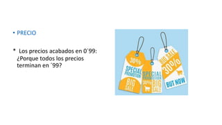 • PRECIO
* Los precios acabados en 0´99:
¿Porque todos los precios
terminan en ´99?
 