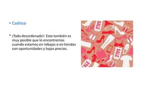 • Caótico
* ¡Todo desordenado!: Esto también es
muy posible que lo encontremos
cuando estamos en rebajas o en tiendas
con oportunidades y bajos precios.
 