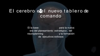 El cerebro e e l nuevo t a b l e r o de
comando
El la base para la nueva
era del planeamiento estratégico , del
neuroplanning y la formación
de ejecutivos exitosos
 