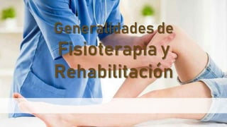 Generalidades de
Fisioterapia y
Rehabilitación
 