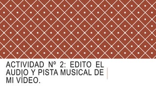 ACTIVIDAD Nº 2: EDITO EL
AUDIO Y PISTA MUSICAL DE
MI VÍDEO.
 