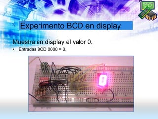 Experimento BCD en display
Muestra en display el valor 0.
• Entradas BCD 0000 = 0.
 