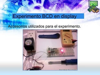 Experimento BCD en display
Accesorios utilizados para el experimento.
 