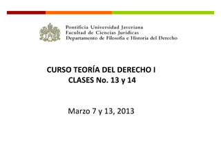 CURSO TEORÍA DEL DERECHO I
    CLASES No. 13 y 14


     Marzo 7 y 13, 2013
 