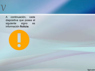 V
A continuación, cada
diapositiva que posea el
siguiente signo es
información ficticia.
 