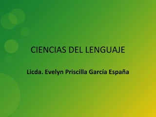 CIENCIAS DEL LENGUAJE

Licda. Evelyn Priscilla García España
 