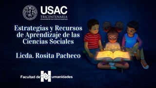 Estrategias y Recursos
de Aprendizaje de las
Ciencias Sociales
Licda. Rosita Pacheco
 