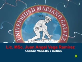 S
Lic. MSc. Juan Angel Vega Ramírez
CURSO: MONEDA Y BANCA
 