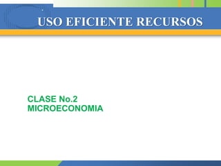 COMPANY
LOGO
USO EFICIENTE RECURSOS
CLASE No.2
MICROECONOMIA
 