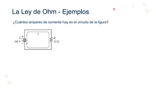 La Ley de Ohm - Ejemplos
¿Cuántos amperes de corriente hay en el circuito de la figura?
 
