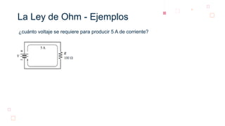 La Ley de Ohm - Ejemplos
¿cuánto voltaje se requiere para producir 5 A de corriente?
 