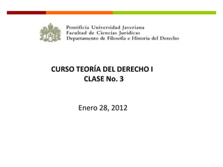 CURSO TEORÍA DEL DERECHO I
        CLASE No. 3


      Enero 28, 2012
 