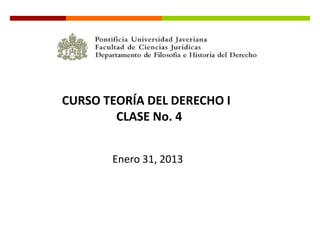 CURSO TEORÍA DEL DERECHO I
        CLASE No. 4


       Enero 31, 2013
 