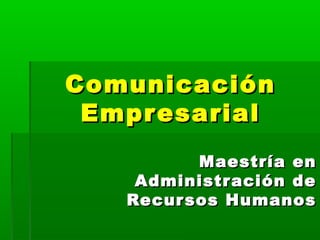 ComunicaciónComunicación
EmpresarialEmpresarial
Maestría enMaestría en
Administración deAdministración de
Recursos HumanosRecursos Humanos
 