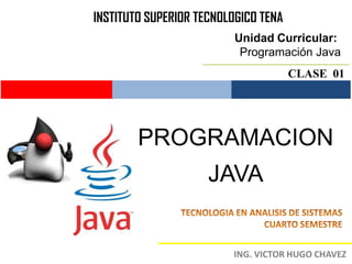 INSTITUTO SUPERIOR TECNOLOGICO TENA
                          Unidad Curricular:
                           Programación Java
                                      CLASE 01




        PROGRAMACION
                     JAVA
 