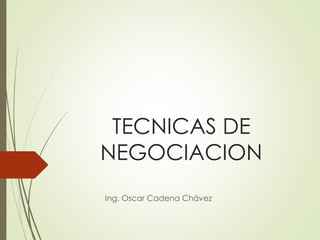 TECNICAS DE 
NEGOCIACION 
Ing. Oscar Cadena Chávez 
 