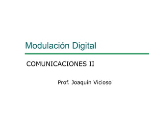 Modulación Digital
COMUNICACIONES II
Prof. Joaquín Vicioso
 