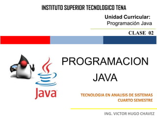 INSTITUTO SUPERIOR TECNOLOGICO TENA
                          Unidad Curricular:
                           Programación Java
                                      CLASE 02




        PROGRAMACION
                     JAVA
 