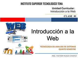 INSTITUTO SUPERIOR TECNOLOGICO TENA
                          Unidad Curricular:
                        Introducción a la Web
                                      CLASE 01




        Introducción a la
              Web
 