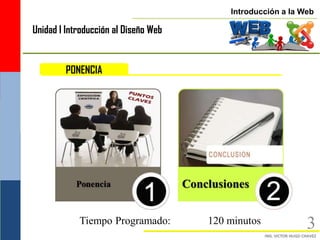 Introducción a la Web

Unidad I Introducción al Diseño Web


        PONENCIA




            Tiempo Programado:        120 minutos            3
 