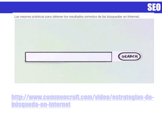 SEO




http://www.commoncraft.com/video/estrategias-de-
búsqueda-en-internet
 