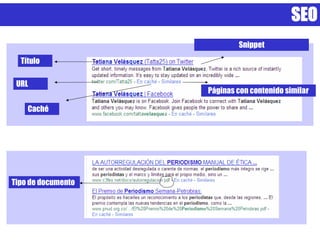 SEO
                            Snippet
  Título

 URL
                    Páginas con contenido similar

    Caché




Tipo de documento
 