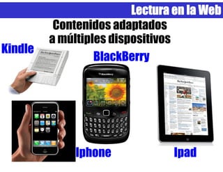 Lectura en la Web
          Contenidos adaptados
         a múltiples dispositivos
Kindle
                  BlackBerry




              Iphone            Ipad
 