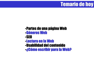 Temario de hoy



•Partes de una página Web
•Géneros Web
•SEO
•Lectura en la Web
•Usabilidad del contenido
•¿Cómo escribir para la Web?
 