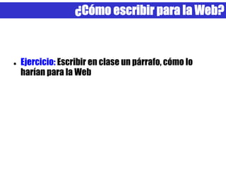 ¿Cómo escribir para la Web?



   Ejercicio: Escribir en clase un párrafo, cómo lo
    harían para la Web
 