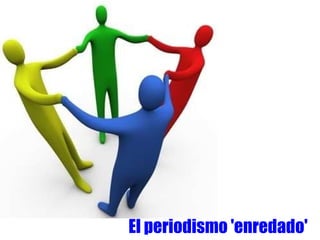 El periodismo 'enredado'
 