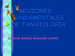 NOCIONES
  FUNDAMENTALES
  DE TANATOLOGÍA

DR. JOSE MANUEL MANZANO CASTRO
 