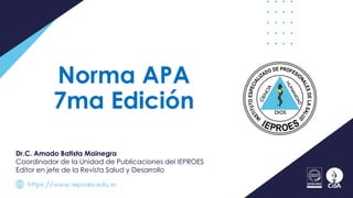 Norma APA
7ma Edición
Dr.C. Amado Batista Mainegra
Coordinador de la Unidad de Publicaciones del IEPROES
Editor en jefe de la Revista Salud y Desarrollo
 