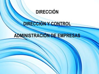 DIRECCIÓN
DIRECCIÓN Y CONTROL
ADMINISTRACIÓN DE EMPRESAS
 