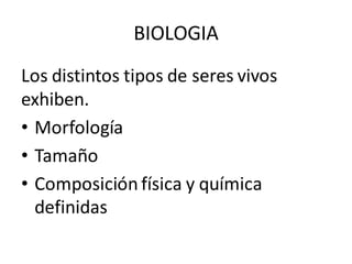 Los distintos tipos de seres vivos
exhiben.
• Morfología
• Tamaño
• Composición física y química
definidas
BIOLOGIA
 