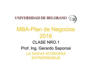 MBA-Plan de Negocios
2016
CLASE NRO.1
Prof. Ing. Gerardo Saporosi
LA NUEVA ECONOMIA
ENTREPRENEUR
 