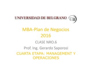 MBA-Plan de Negocios
2016
CLASE NRO.6
Prof. Ing. Gerardo Saporosi
CUARTA ETAPA: MANAGEMENT Y
OPERACIONES
 