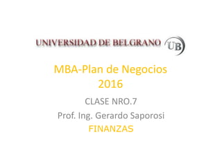 MBA-Plan de Negocios
2016
CLASE NRO.7
Prof. Ing. Gerardo Saporosi
FINANZAS
 