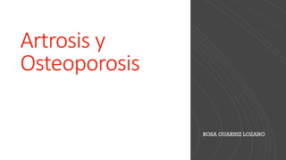 ROSA GUARNIZ LOZANO
Artrosis y
Osteoporosis
 