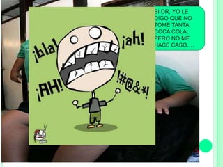 SI DR, YO LE
DIGO QUE NO
TOME TANTA
COCA COLA;
PERO NO ME
HACE CASO….
 