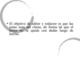 El objetivo de editor y redactor es que las notas sean tan claras, de forma tal que el lector no se quede con dudas luego de leerlas. 