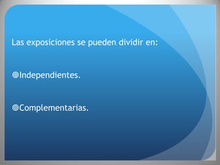 Las exposiciones se pueden dividir en:


Independientes.


Complementarias.
 