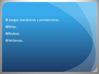 Juegos mecánicos y pirotécnicos.

Rifas.

Rodeos.
Verbenas.
 