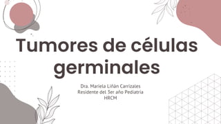Tumores de células
germinales
Dra. Mariela Liñán Carrizales
Residente del 3er año Pediatría
HRCM
 